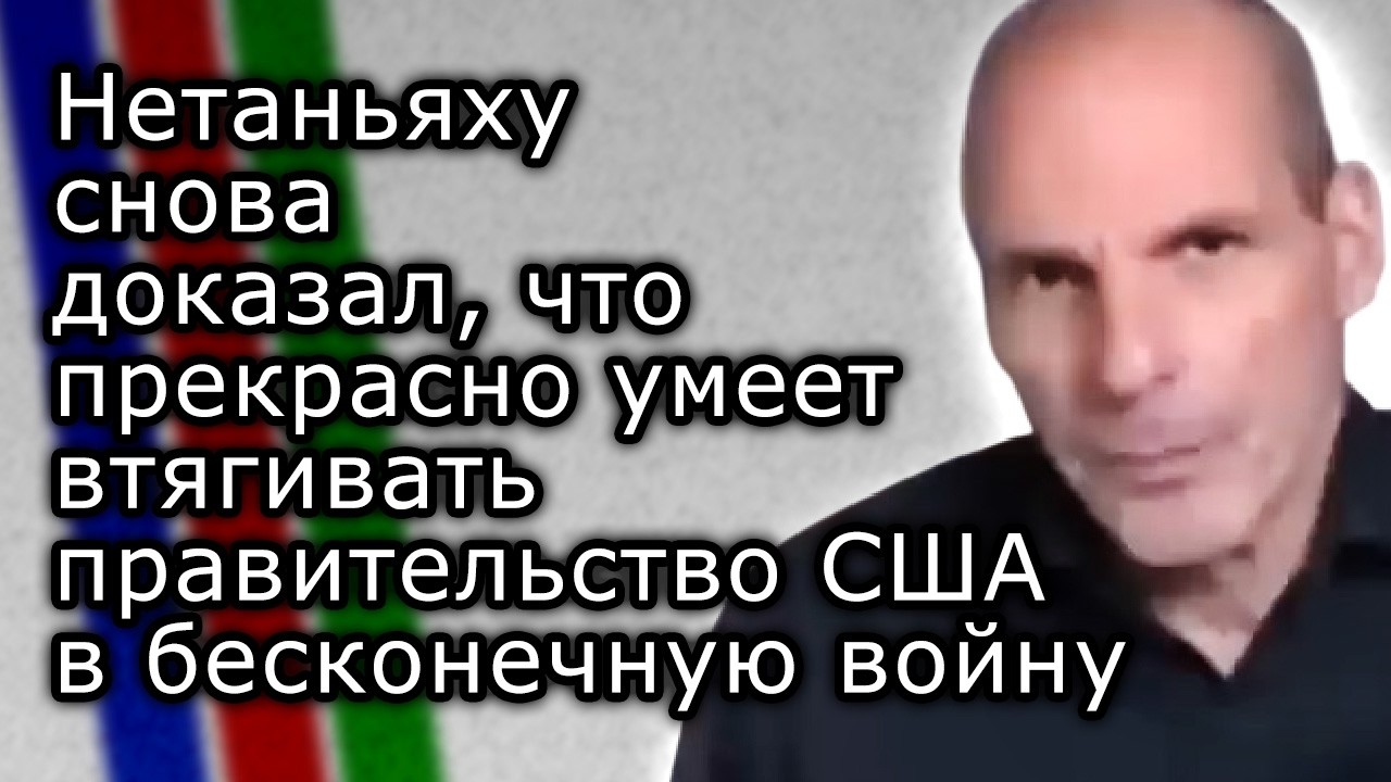 Нетаньяху вновь доказал, что умеет втягивать правительство США в бесконечную войну | ЯНИС ВАРУФАКИС
