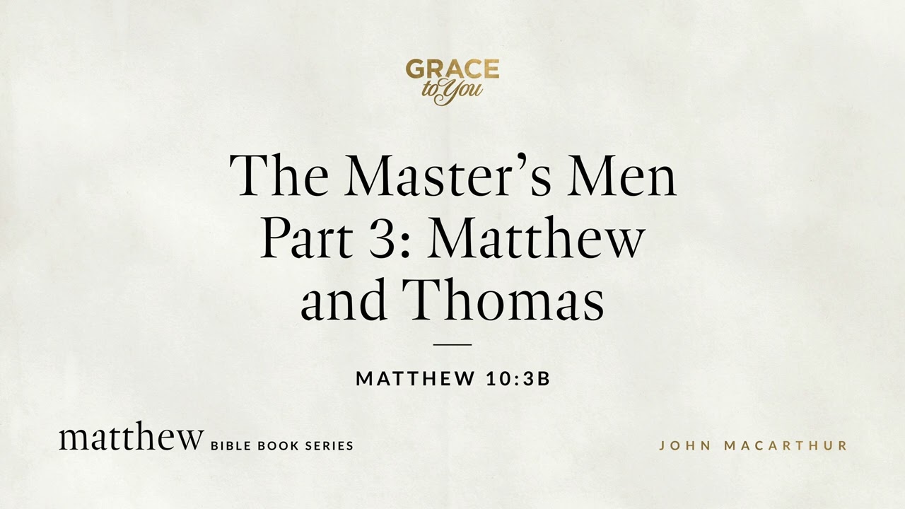 The Master's Men Part 3: Matthew and Thomas (Matthew 10:3b) John MacArthur