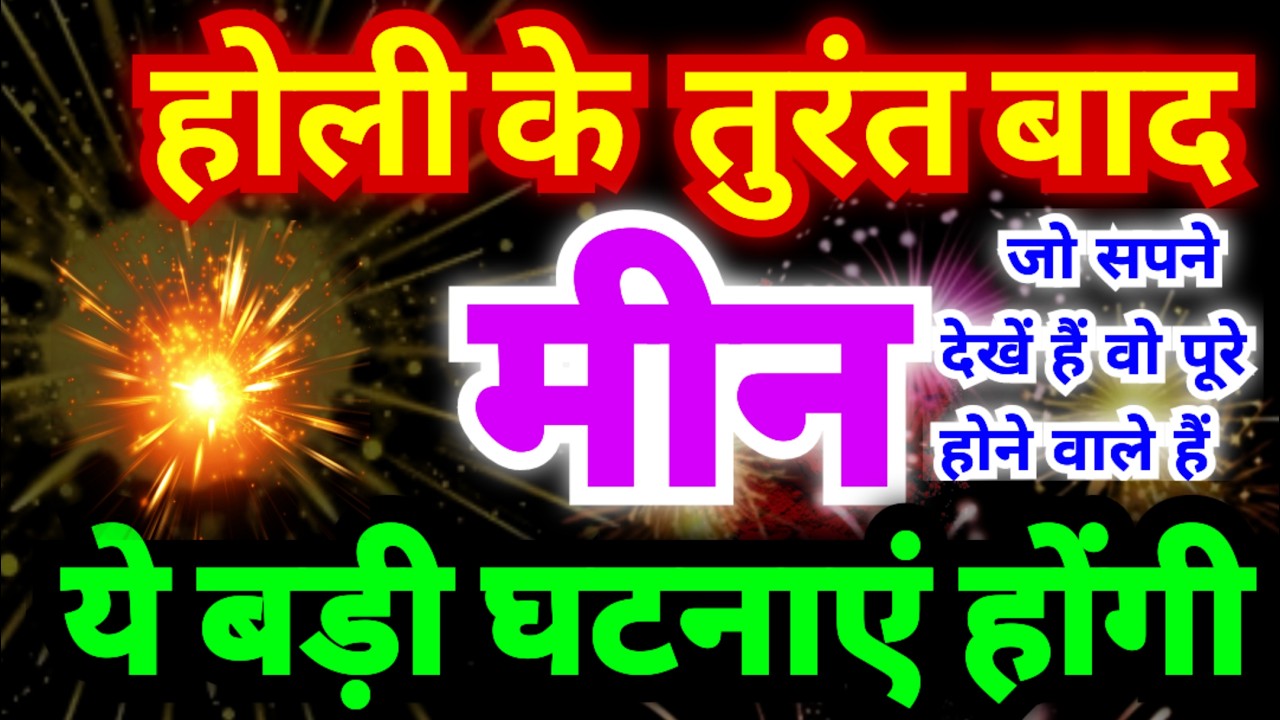 मीन राशि वालों होली के तुरंत बाद ये बड़ी घटनाएं होंगी | जो सपने देखें हैं वो पूरे होने वाले हैं