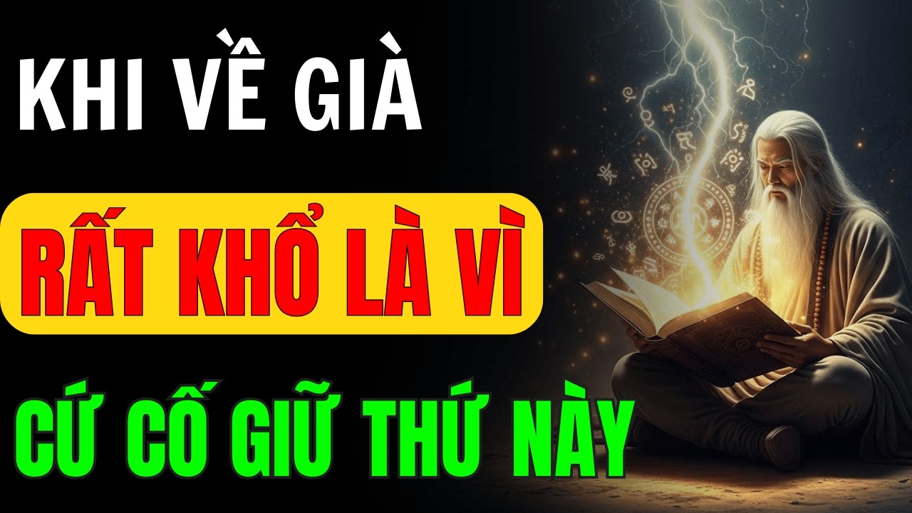 Cổ Nhân Dạy: Về Già Mà Còn Cứ Giữ Khư Khư 8 Thứ Này – Càng Giữ Càng Khổ