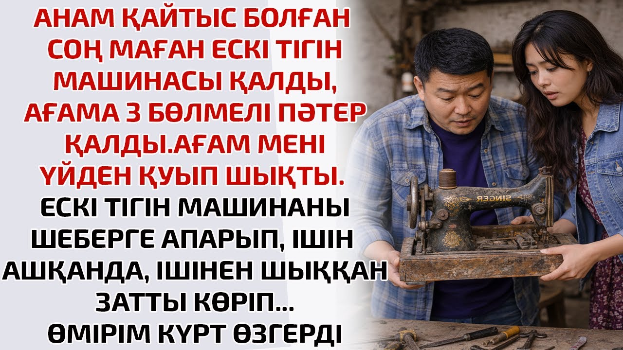АНАМ ҚАЙТЫС БОЛҒАНСОҢ МАҒАН ЕСКІ ТІГІН МАШИНАСЫ ҚАЛДЫ,АҒАМА 3 БӨЛМЕЛІ ПӘТЕР ҚАЛДЫ. АҒАМ МЕНІ ҮЙДЕН