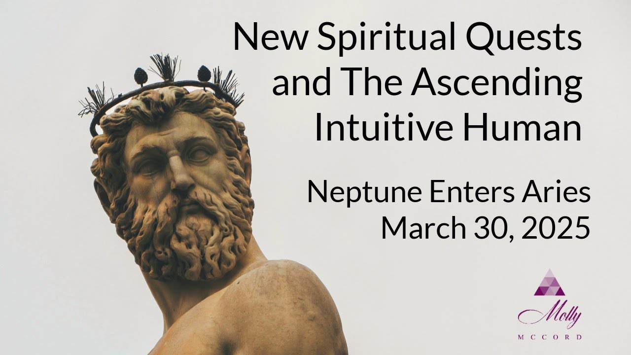 Neptune In Aries ~ New Spiritual Quests and The Ascending Intuitive Human - 2025 Astrology
