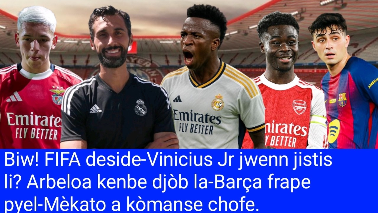 Biw! FIFA deside-Vinicius Jr jwenn jistis li? Arbeloa kenbe djòb la-Barça frape pyel-Mèkato a chofe.