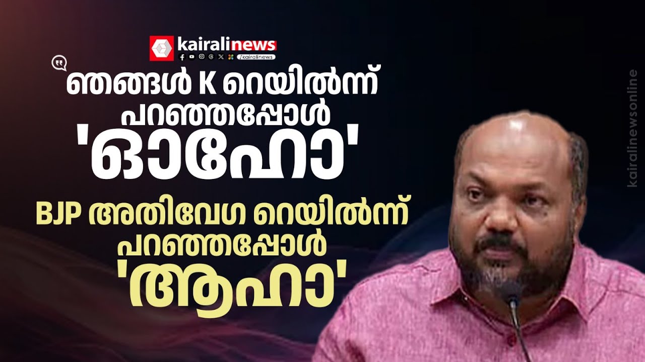 'ഞങ്ങള്‍ K റെയില്‍ എന്ന് പറഞ്ഞപ്പോള്‍ അയ്യയ്യോ, BJP അതിവേഗ റെയില്‍വേ എന്ന് പറയുമ്പോള്‍ സ്വാഗതവും'