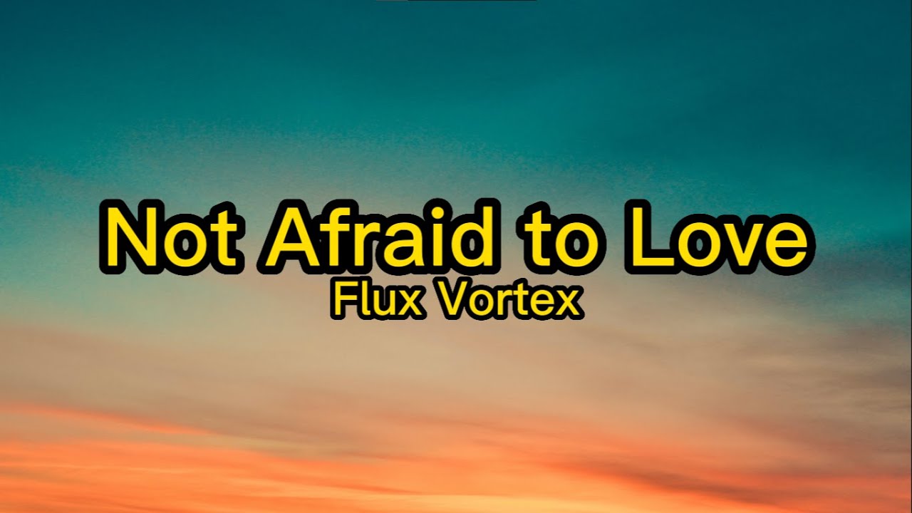Flux Vortex - Not Afraid to Love (Lyrics)