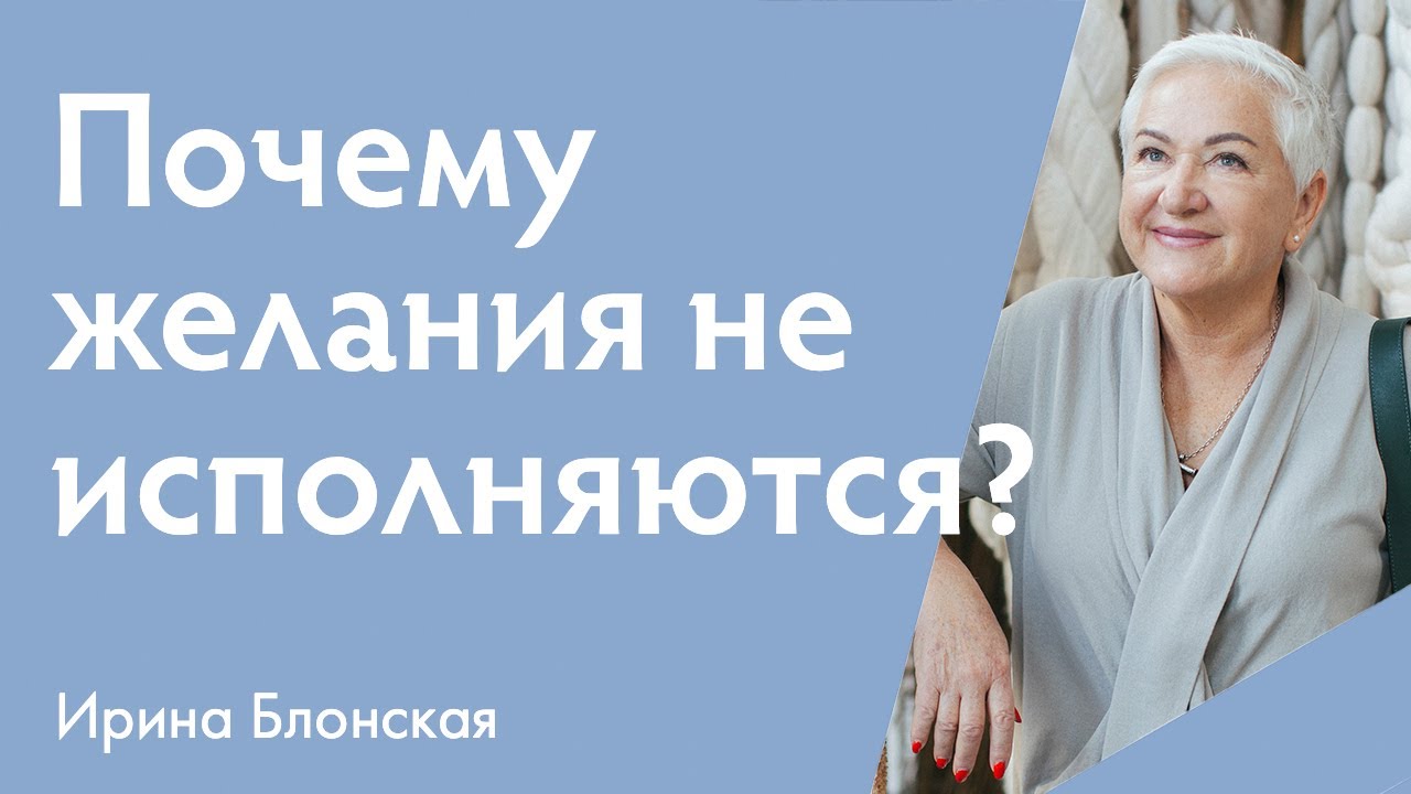 Почему желания не исполняются: причины и решения | Ирина Блонская