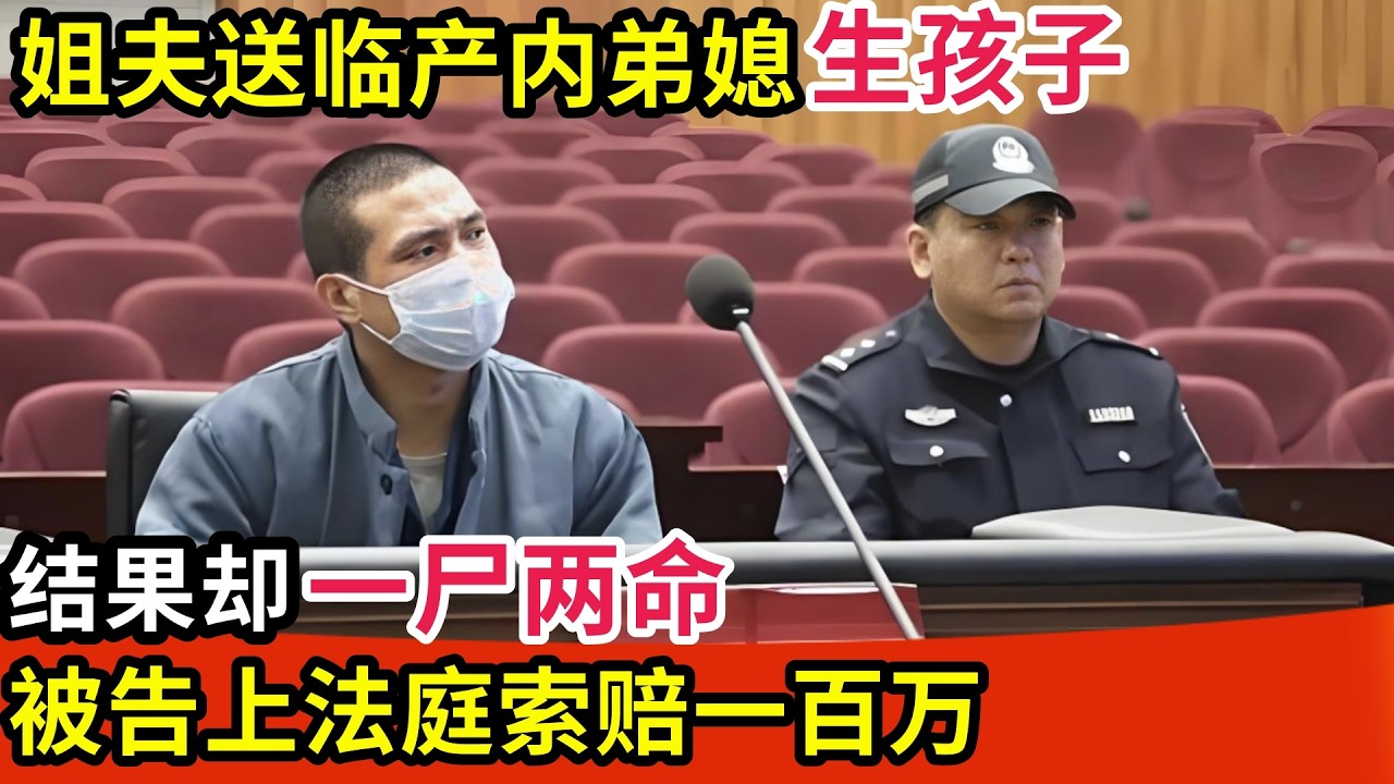 好心姐夫送临产内弟媳去生孩子,结果却一尸两命,被告上法庭索赔一百万!【调查故事】