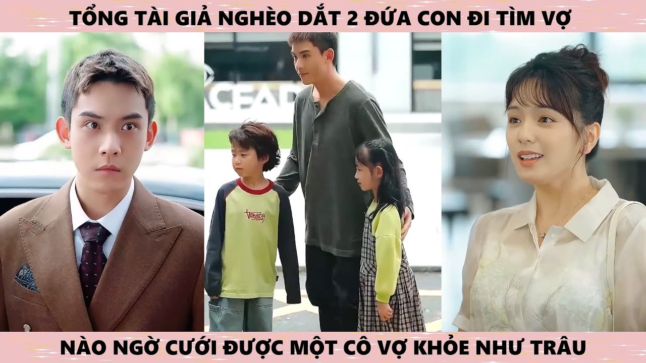 Tổng tài giả vờ nghèo khổ dắt 2 đứa con đi tìm mẹ và vợ, nào ngờ cưới được cô vợ khỏe như trâu
