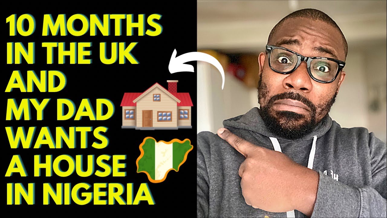 10 months in the UK and my dad wants a house in Nigeria