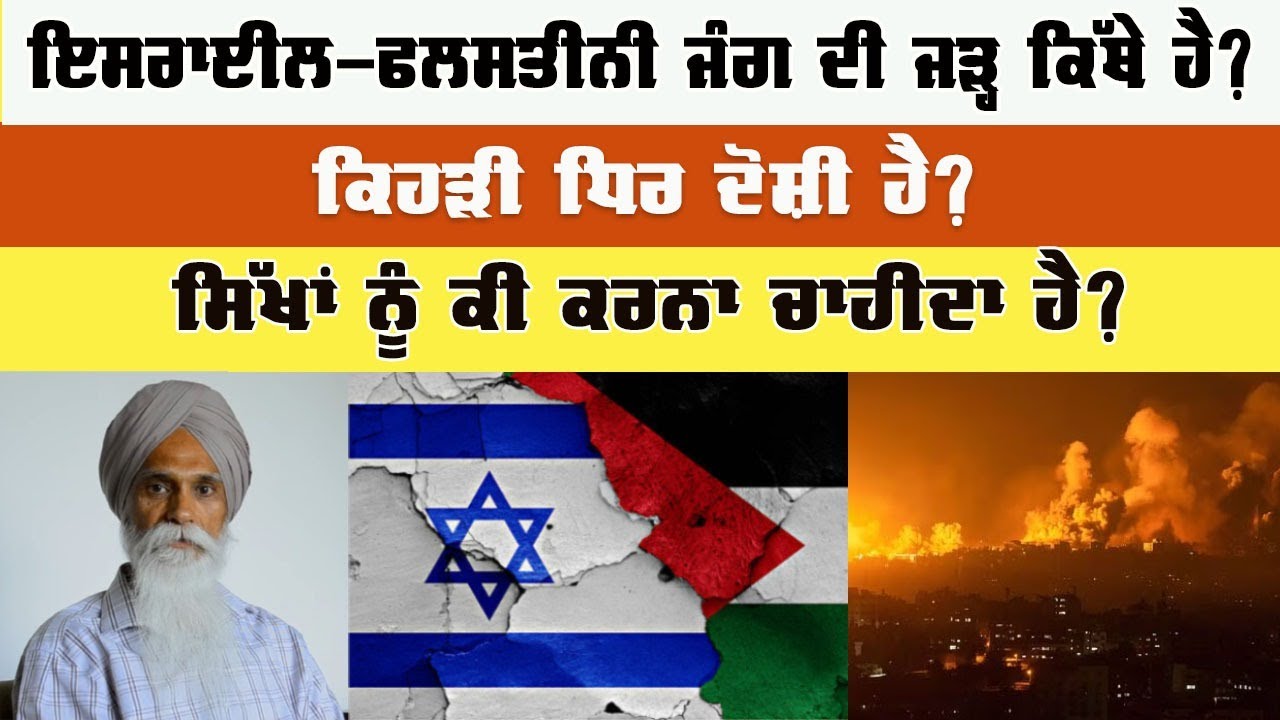 ਇਸਰਾਈਲ-ਫਲਸਤੀਨੀ ਜੰਗ ਦੀ ਜੜ੍ਹ ਕਿੱਥੇ ਹੈ? ਕਿਹੜੀ ਧਿਰ ਦੋਸ਼ੀ ਹੈ? ਸਿੱਖਾਂ ਨੂੰ ਕੀ ਕਰਨਾ ਚਾਹੀਦਾ ਹੈ? || ਅਜਮੇਰ ਸਿੰਘ