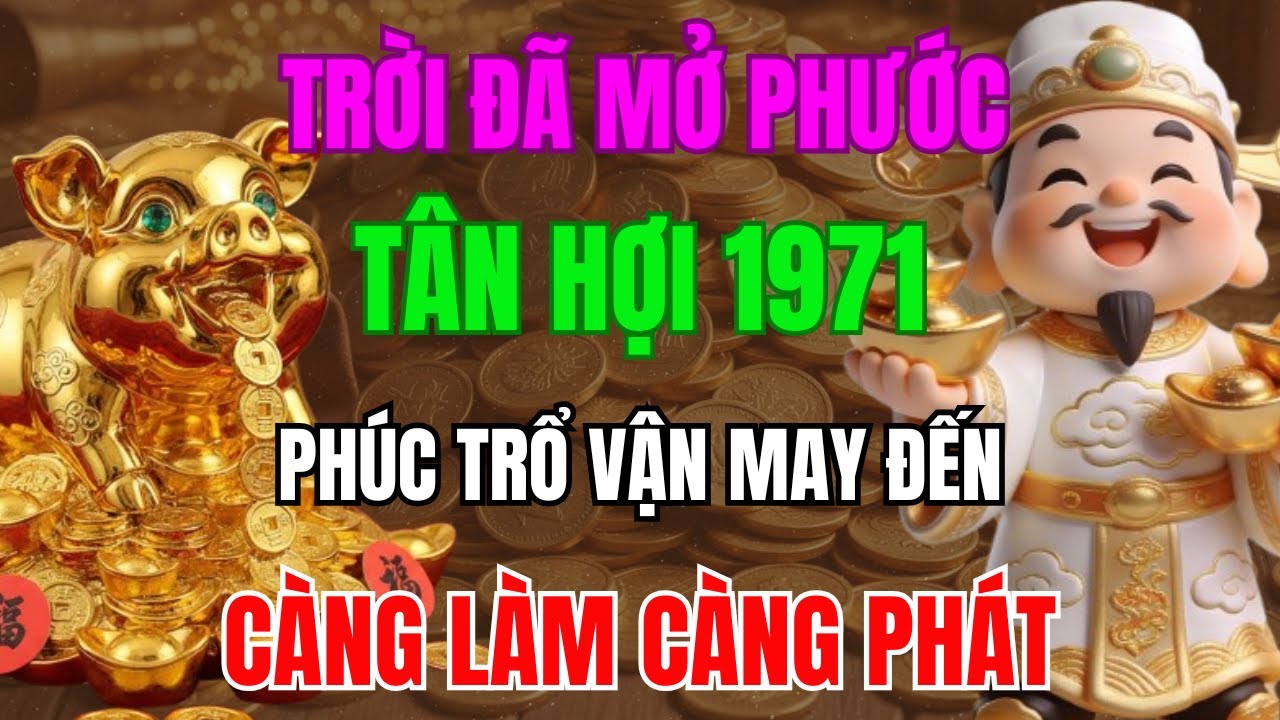 TRỜI ĐÃ MỞ PHƯỚC, TÂN HỢI 1971 SẮP THOÁT NGHÈO, PHÚC TRỔ VẬN MAY ĐẾN, CÀNG LÀM CÀNG PHÁT!