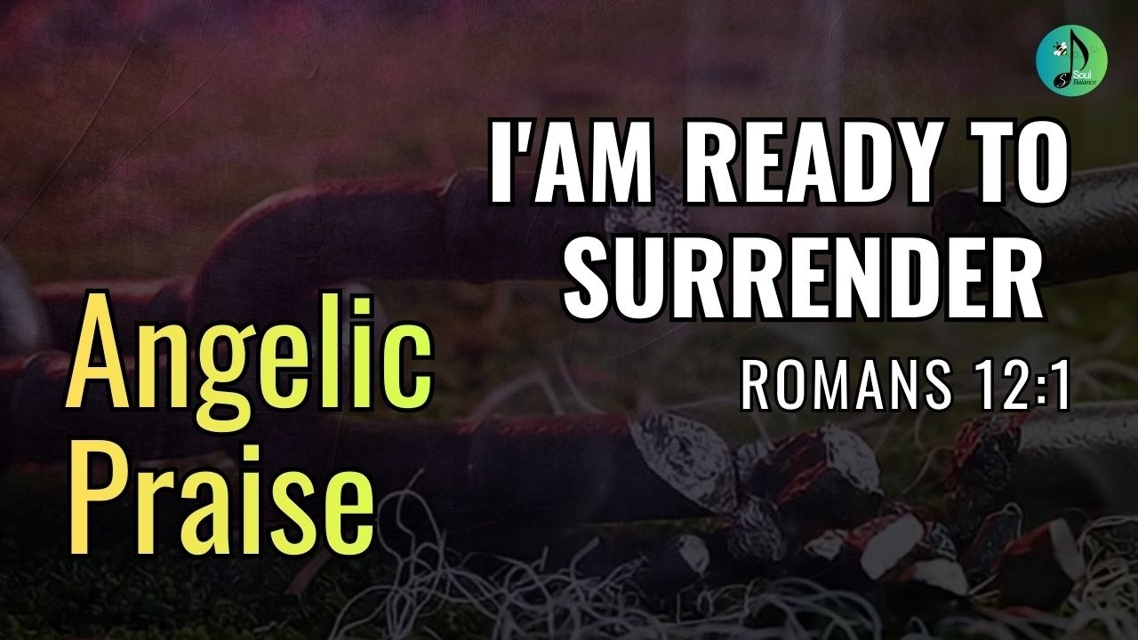 I'Am Ready To Surrender | Romans 12:1| Praise | Worship | Gospel | NewLife | Spiritual | SoulBalance