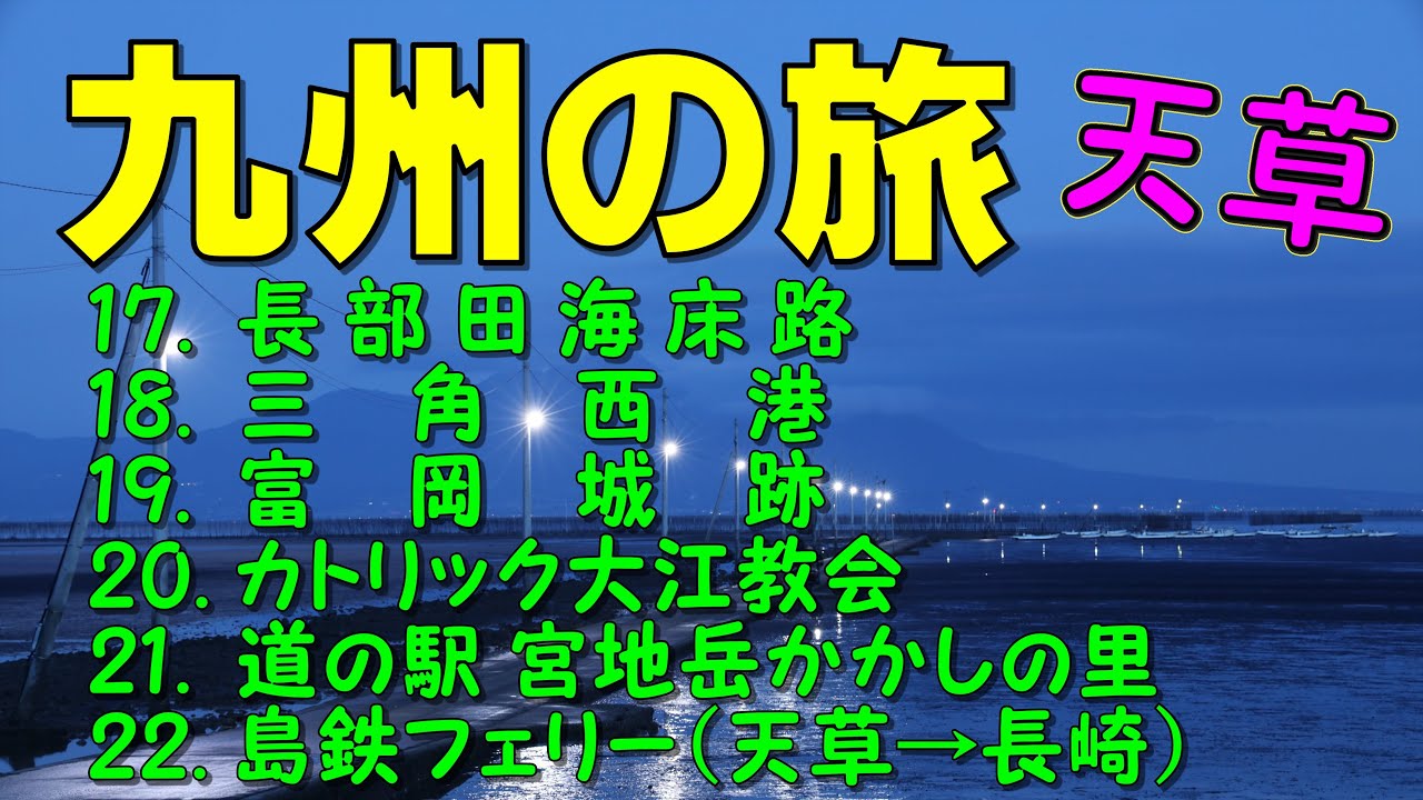 225. 九州の旅ー５　天草（熊本）　⑰長部田海床路　⑱三角西港　⑲富岡城跡　⑳カトリック大江教会　㉑道の駅宮地岳かかしの里　㉒島鉄フェリー