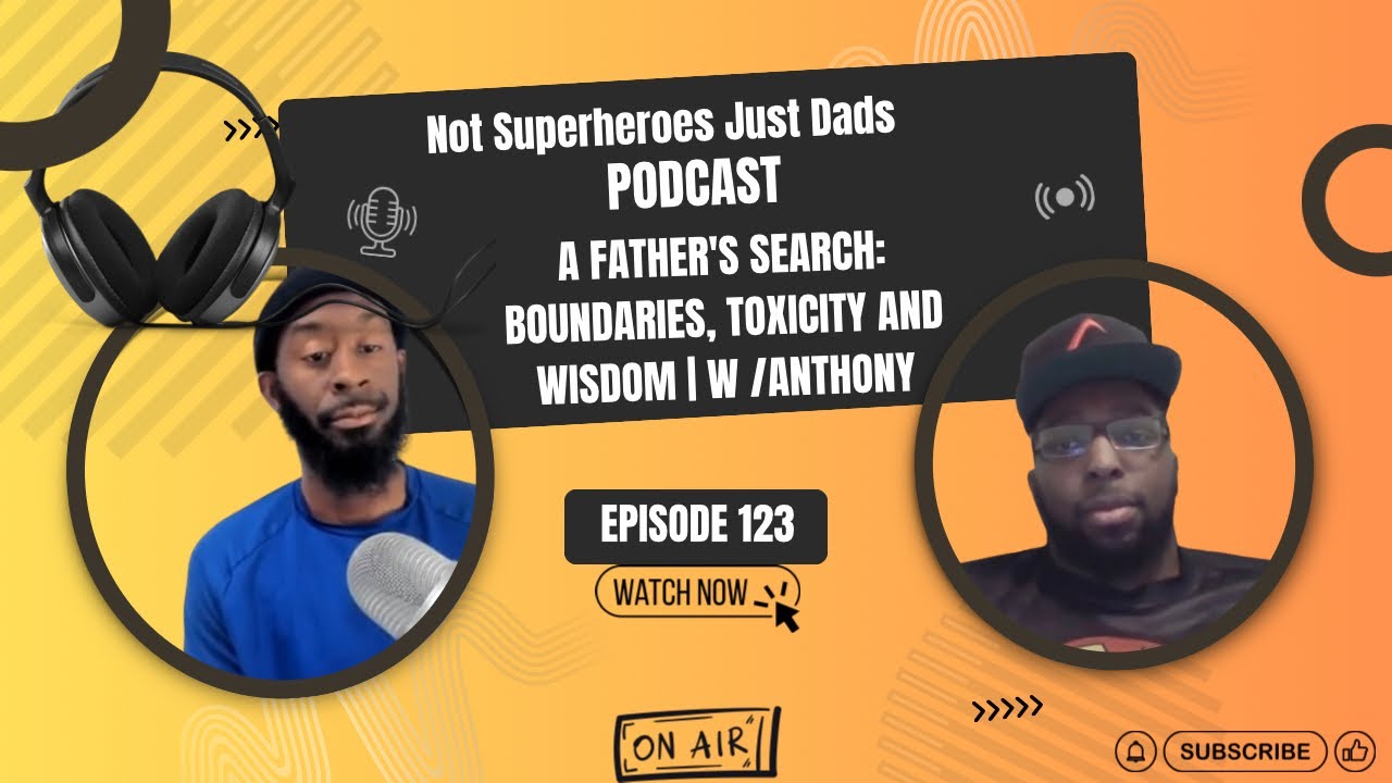 A Father's Search: Boundaries, Toxicity And Wisdom | w /Anthony