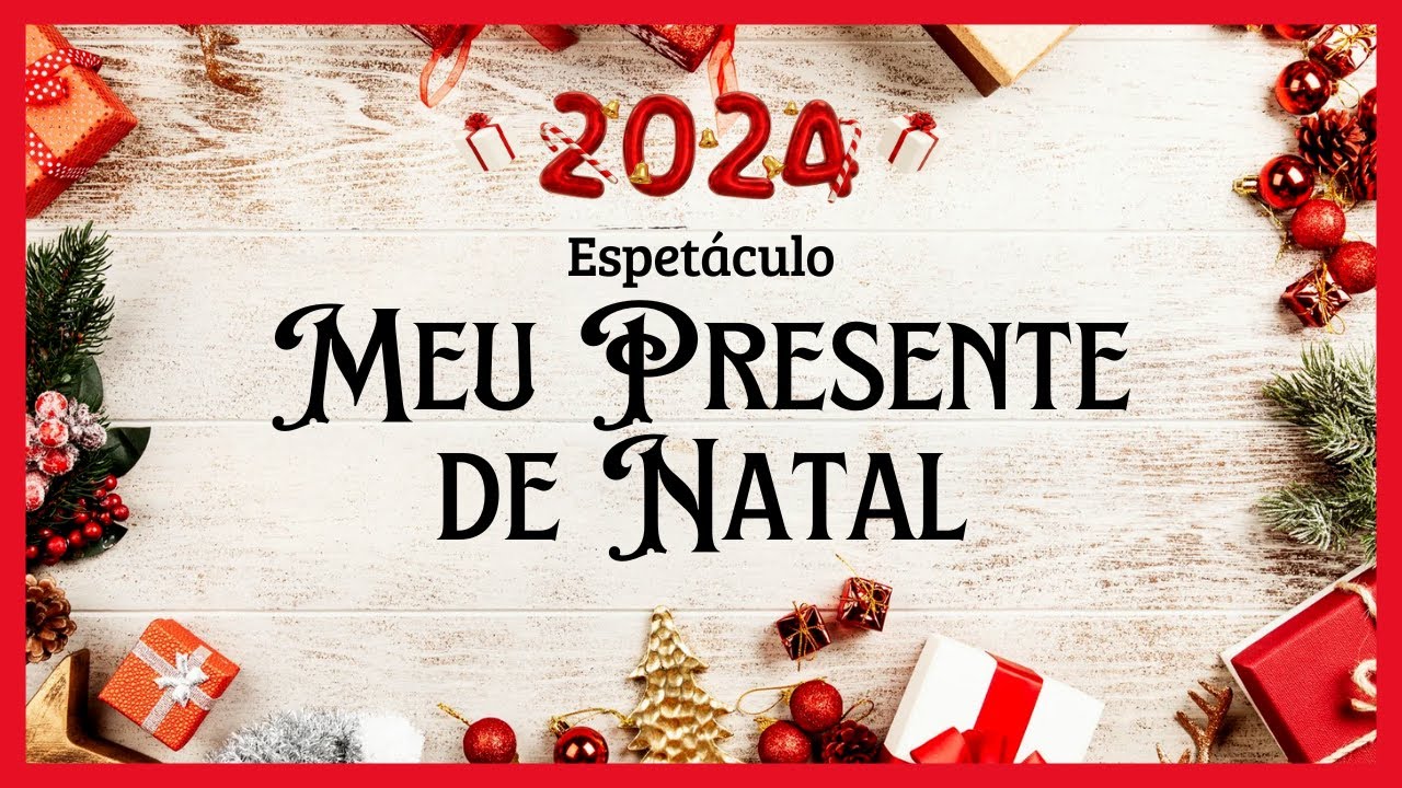 ESPETÁCULO MEU PRESENTE DE NATAL | 2024