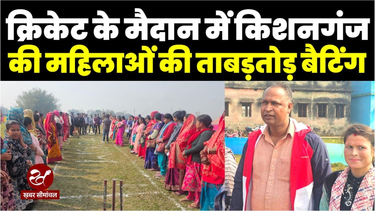 Cricket के मैदान में Kishanganj की महिलाओं का धमाल, ताबड़तोड़ बैटिंग कर सबको चौंका दिया