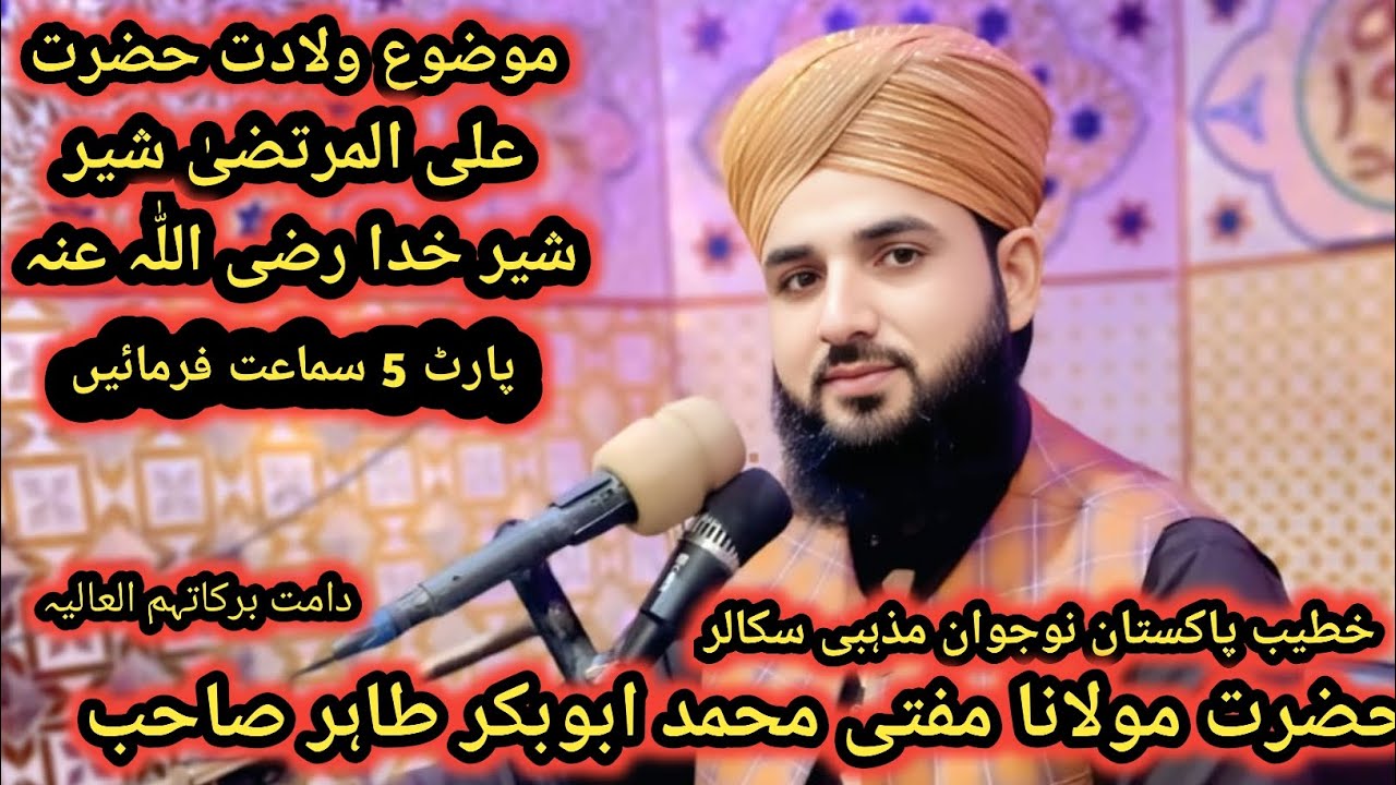 مفتی محمد ابوبکر طاہر صاحب موضوع ولادت حضرت علی المرتضیٰ شیر خدا رضی اللّٰہ عنہ 