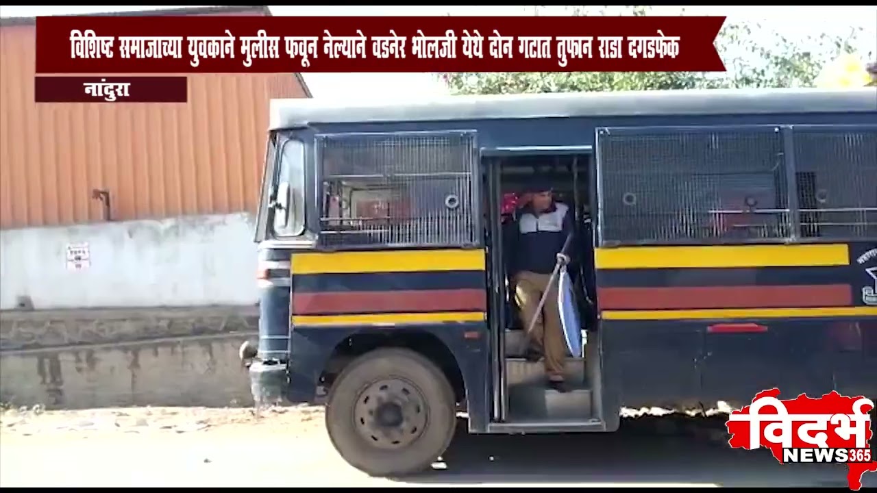 Nandura - विशिष्ट समाजाच्या युवकाने मुलीस पळवून नेल्याने वडनेर भोलजी येथे दोन गटात तुफान राडा दगडफेक