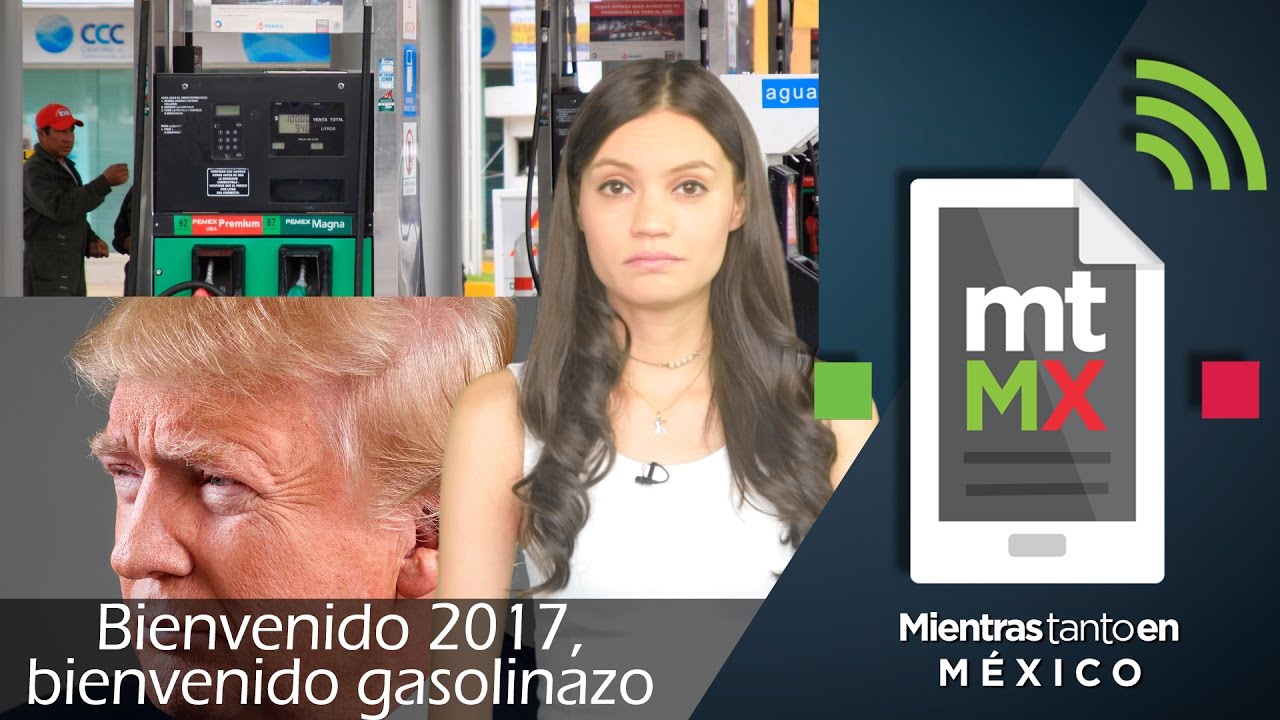 Bienvenido 2017, bienvenido gasolinazo - Mientras Tanto en M&eacute;xico