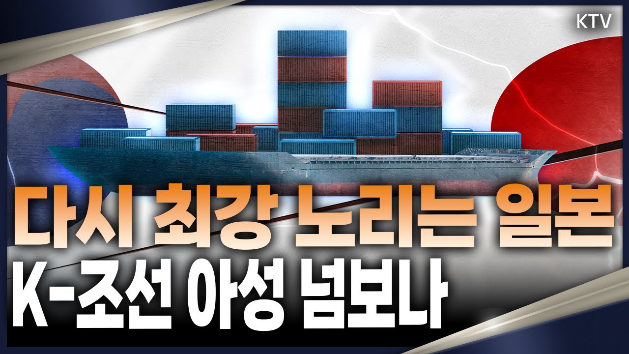 한일 조선업 경쟁 치열해진다! 일본의 부활과 K-조선에 미치는 영향