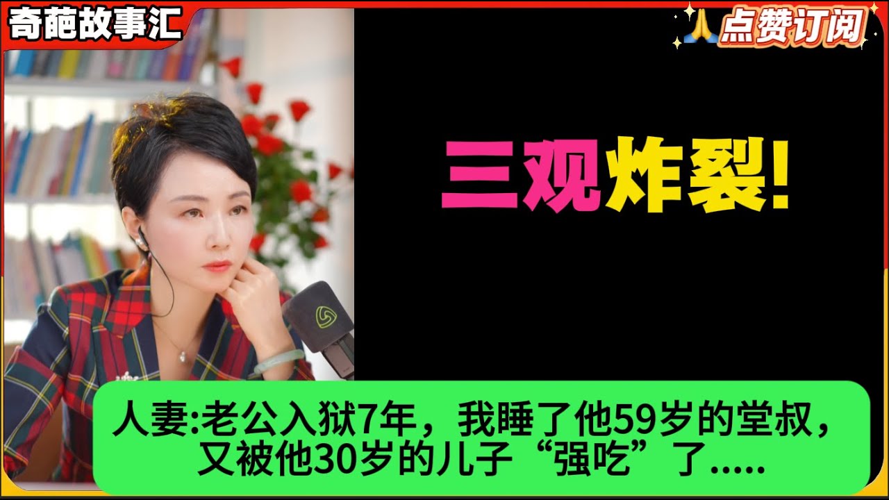 人妻:老公入狱7年，我睡了他59岁的堂叔，又被他30岁的儿子“强吃”了.....白律奇葩故事汇