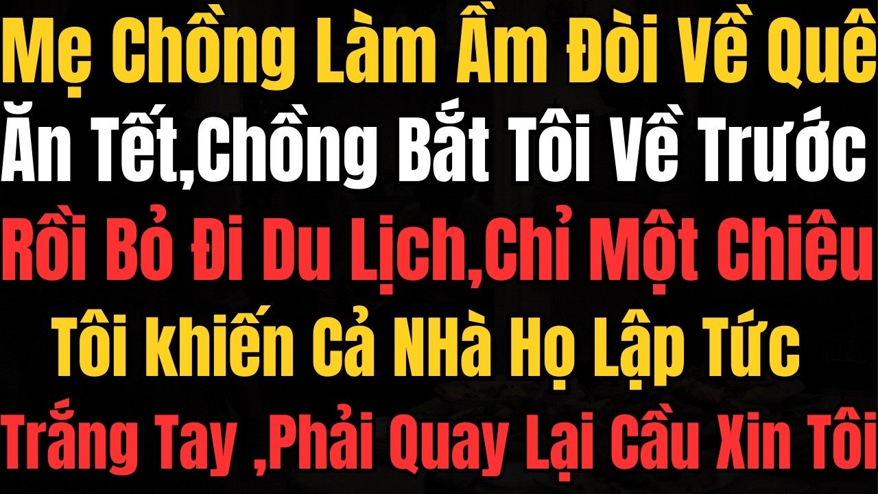 Mẹ chồng bắt về quê ăn Tết, chồng lại bỏ đi du lịch… Tôi chỉ dùng 1 chiêu khiến cả nhà họ trắng tay!