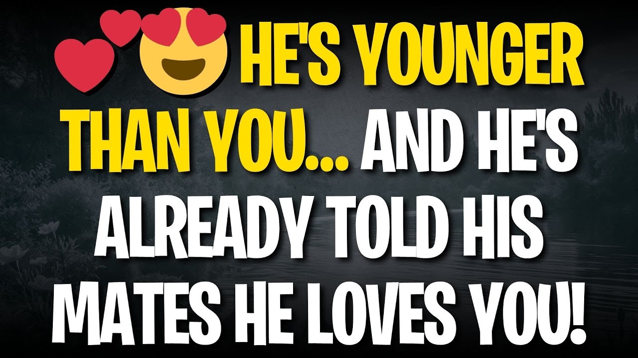 💕😍 HE'S YOUNGER THAN YOU… AND HE'S ALREADY TOLD HIS MATES HE LOVES YOU!