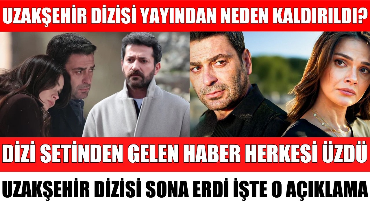 UZAKŞEHİR DİZİSİ NEDEN YAYINDAN KALDIRILDI FİNAL YAPTI DİZİ SETİNDEN HERKESİ ÜZEN AÇIKLAMA
