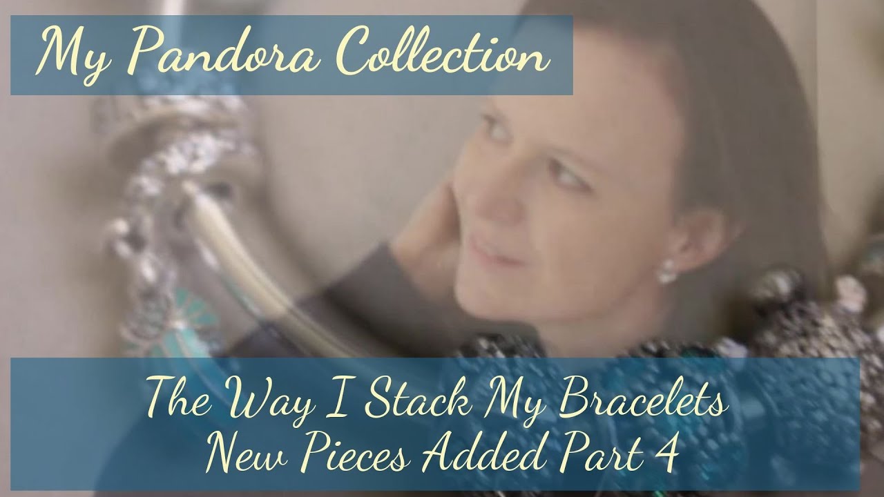 My Pandora Collection - The Way I Stack My Bracelets - New Pieces Added! Part 4
