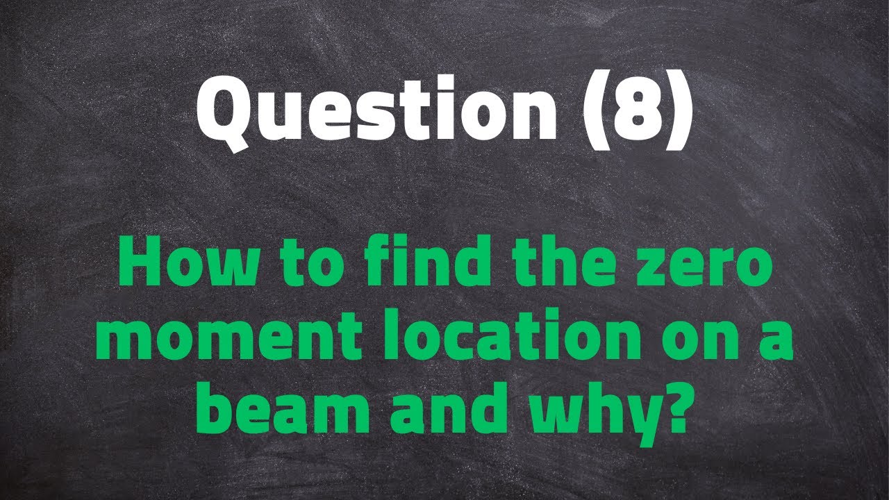Question (8): How to find the zero moment location on a beam and why?