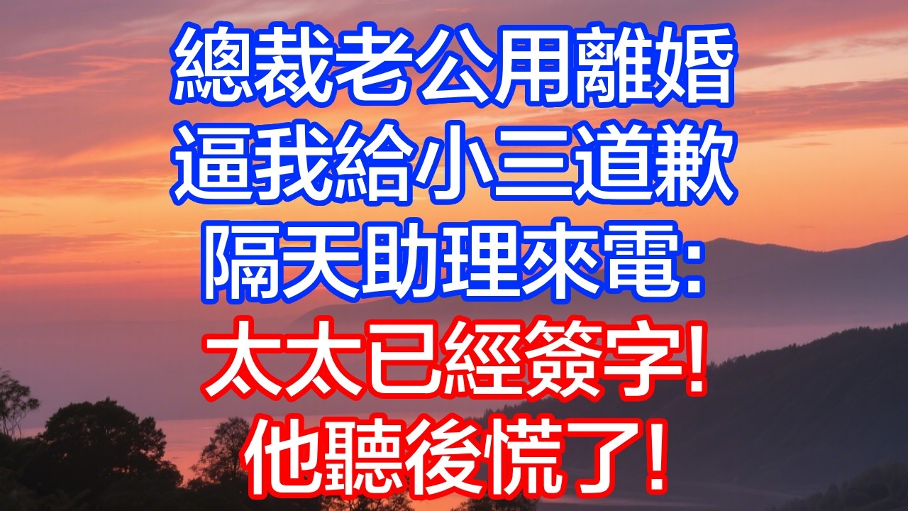 總裁老公用離婚逼我給小三道歉，隔天助理來電：太太已經簽！他聽後慌了！