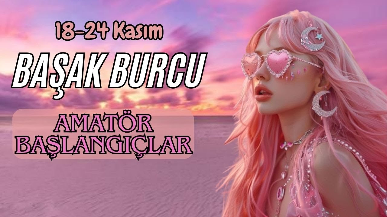 BAŞAK BURCU 18-24 KASIM👑AMATÖR BAŞLANGIÇLAR
