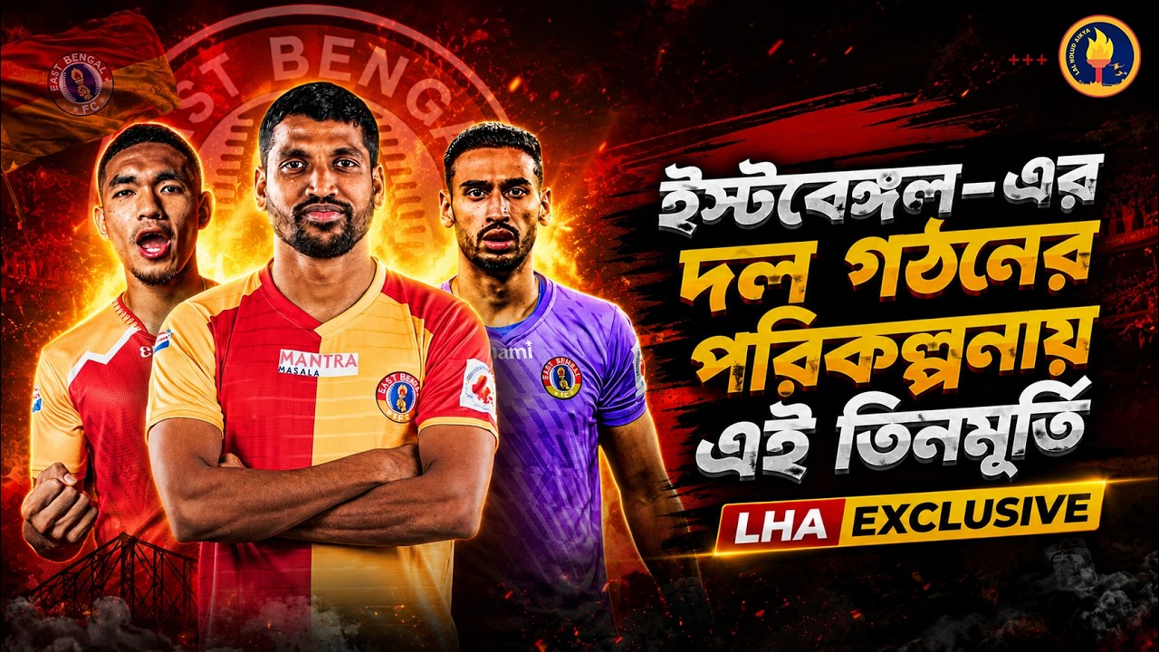 ইস্টবেঙ্গল- এর দল গঠনের পরিকল্পনায় এই তিনমূর্তি ! LHA EXCLUSIVE | East Bengal Transfer News