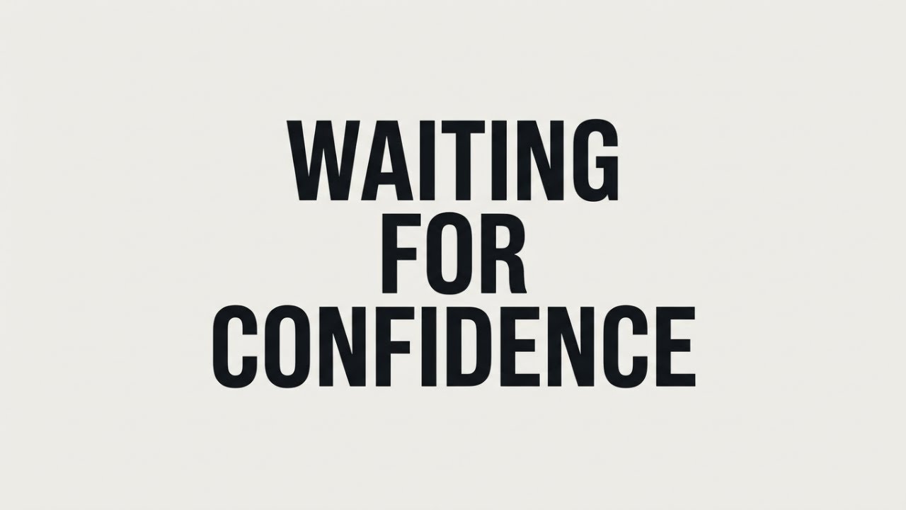 Why Waiting for Confidence Is a Trap