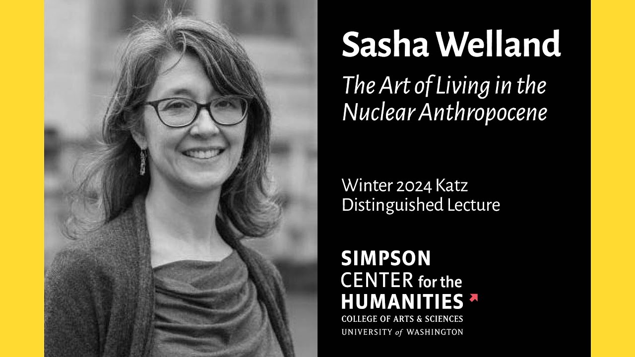 The Art of Living in the Nuclear Anthropocene: Sasha Welland Katz Distinguished Lecture
