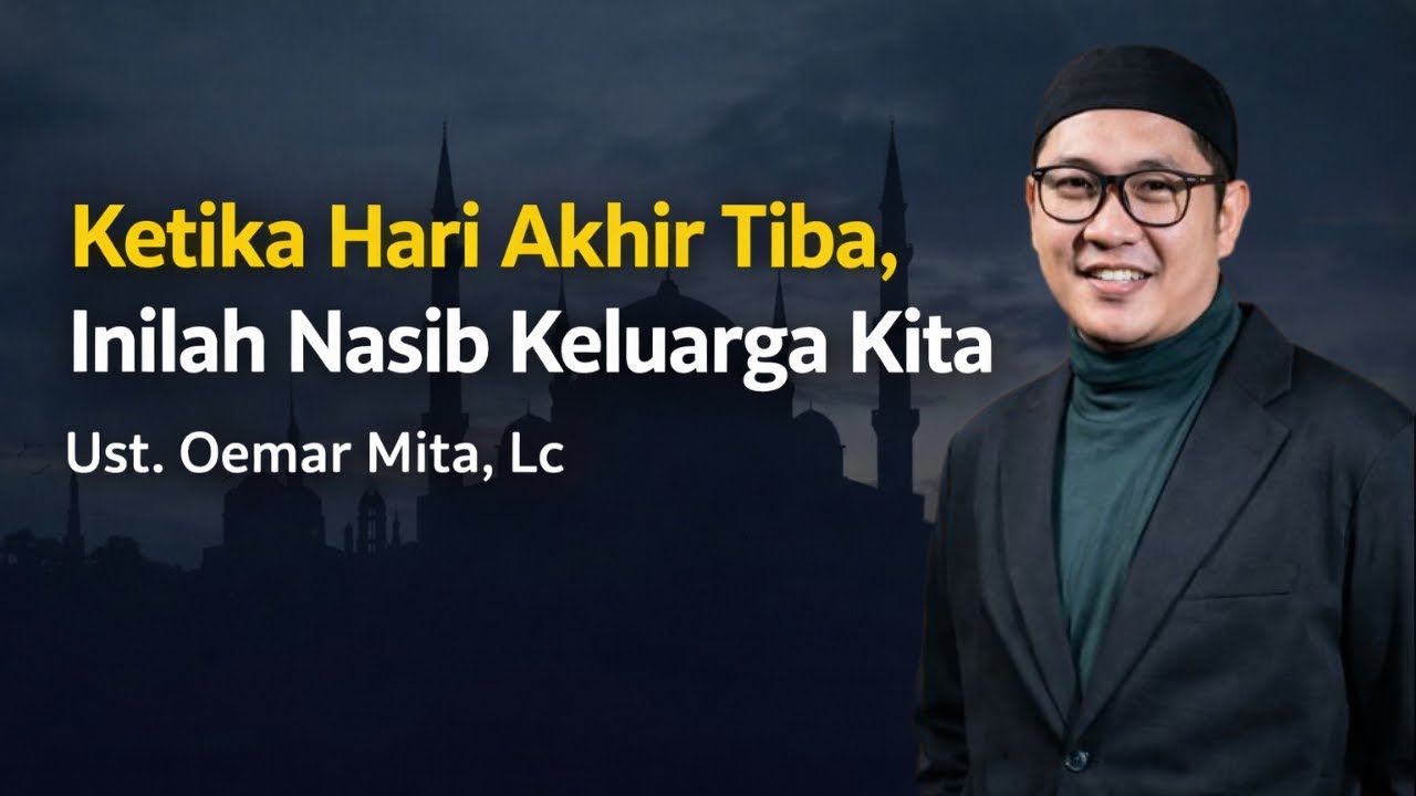 Ketika Hari Akhir Tiba, Inilah Nasib Keluarga Kita | Ust. Oemar Mita, Lc