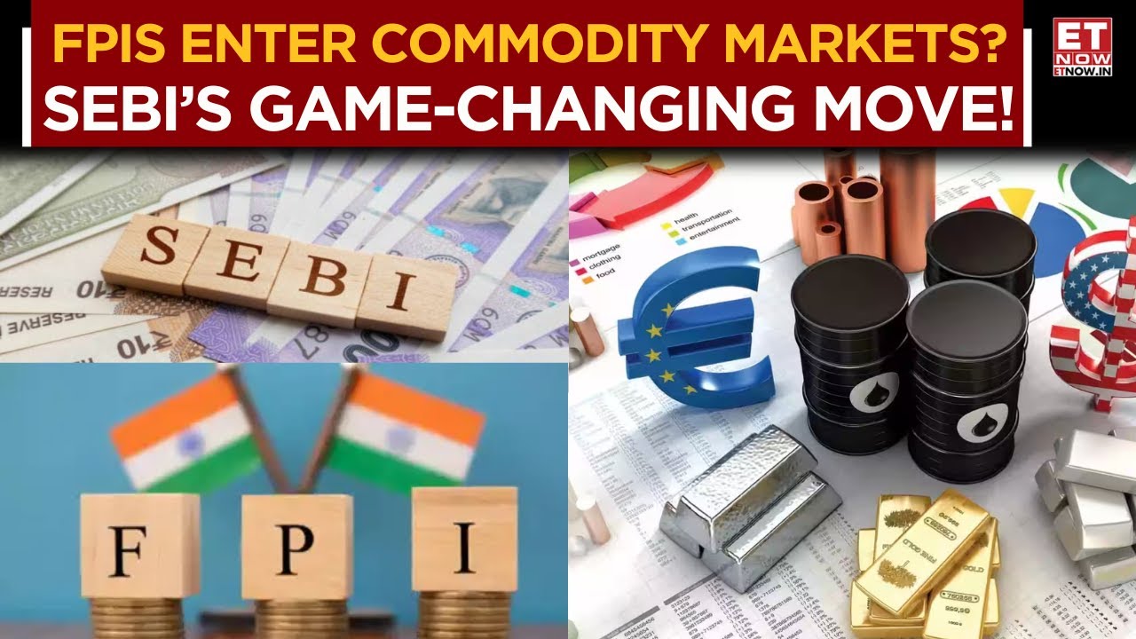 FPIs to Trade in Non-Cash Settled Commodities! SEBI&rsquo;s Big Push to Boost Market Liquidity | ET Now