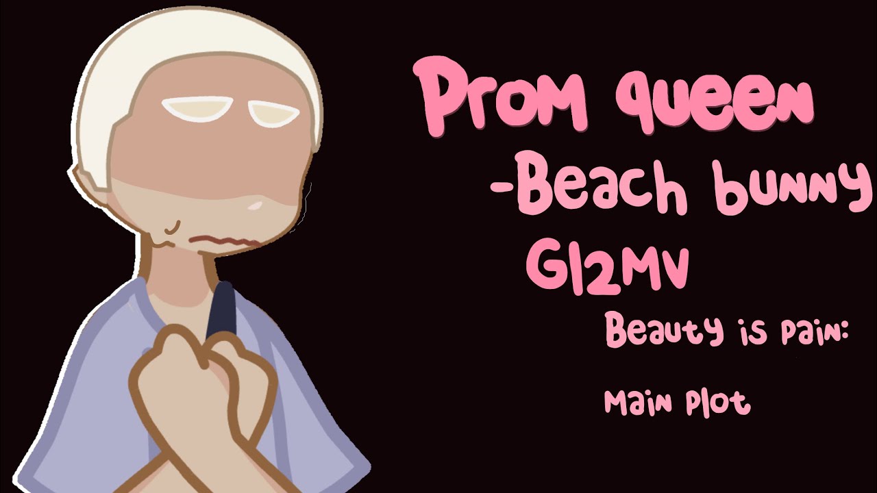 Prom queen - beach bunny // gl2mv // beauty is pain: main plot // tws in desc