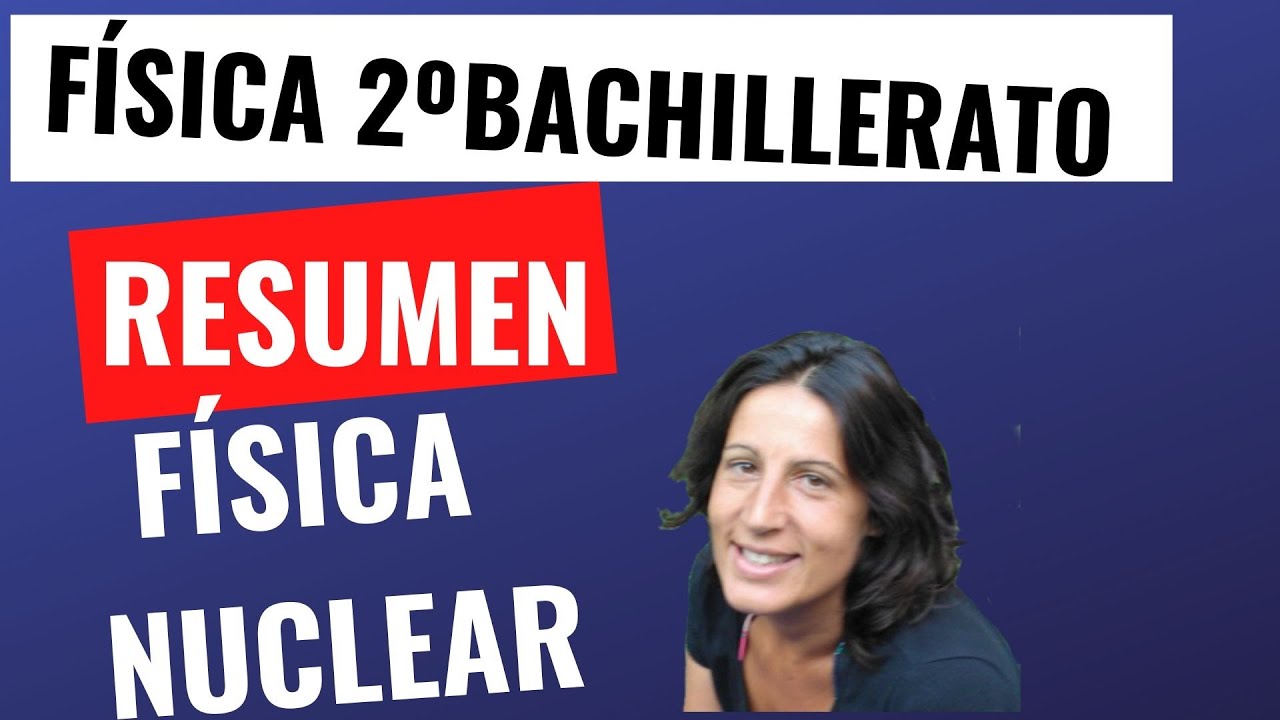 RESUMEN DE F&Iacute;SICA NUCLEAR EN 15 MINUTOS F&Iacute;SICA 2&ordm; BACHILLERATO