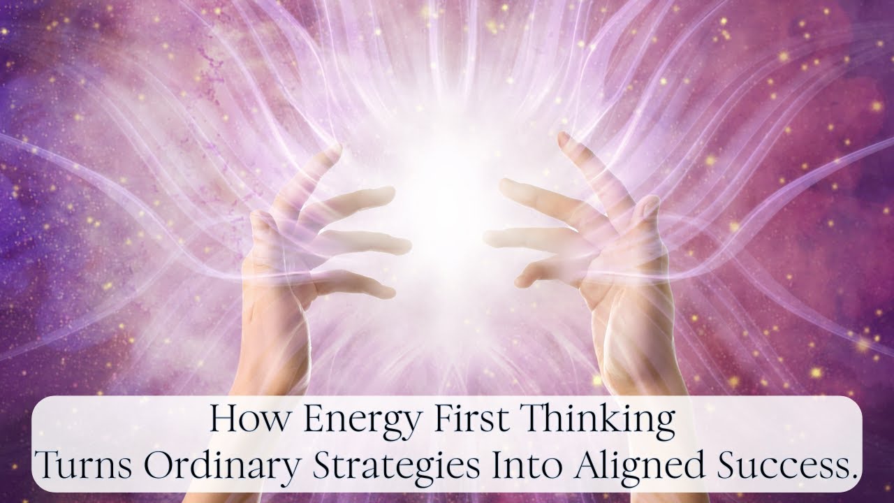 How Energy First Thinking Turns Ordinary Strategies Into Aligned Success.