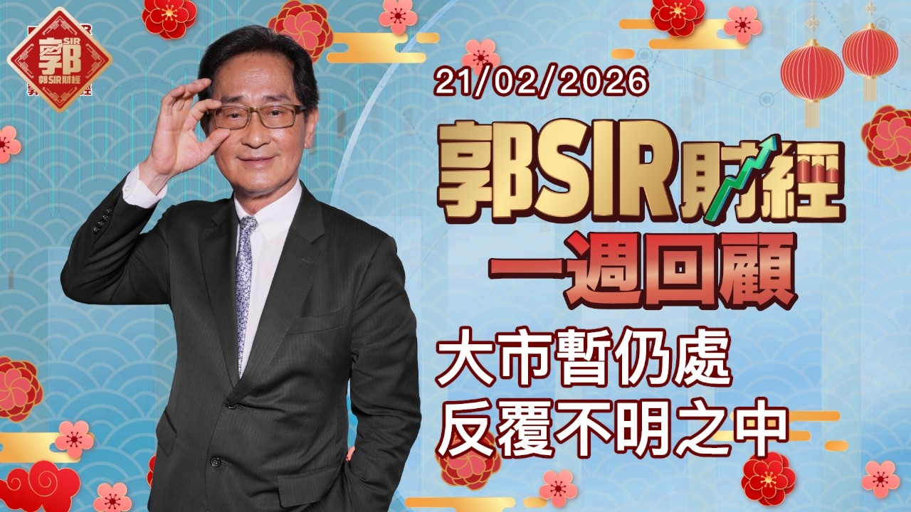 【郭Sir財經 一週回顧】2026-02-21 大市暫仍處反覆不明之中︱郭思治︱廣東話