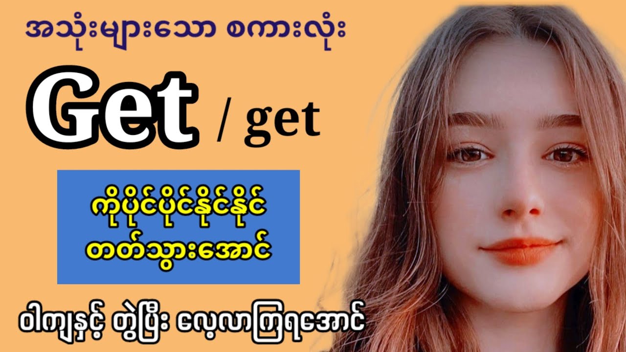 မသိမဖြစ် “Get” ကို အလွတ်ကျက်စရာ မလိုပဲ ဝါကျနှင့်တွဲလေ့လာရုံပဲ How to use “Get” with sentences.