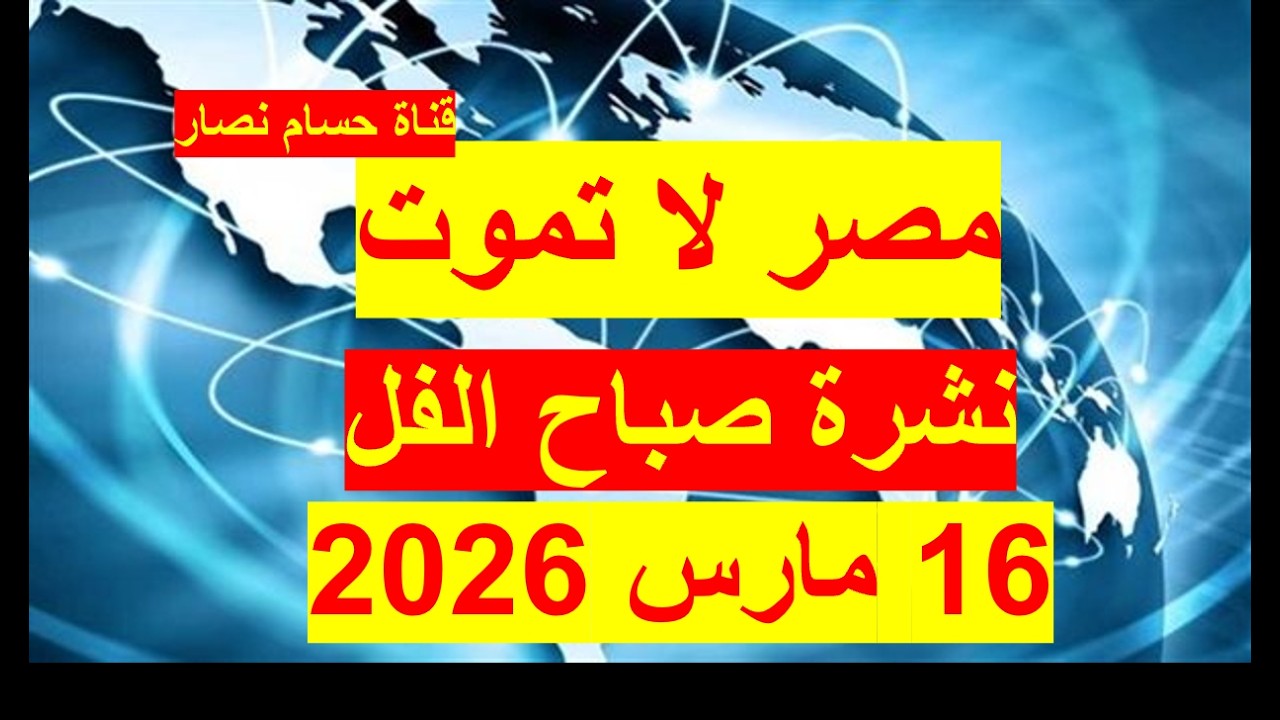 نشرة صباح الفل في 16 مارس 2026 | مصر– الإمارات - تركيا - أمريكا – روسيا – بريطانيا - فرنسا