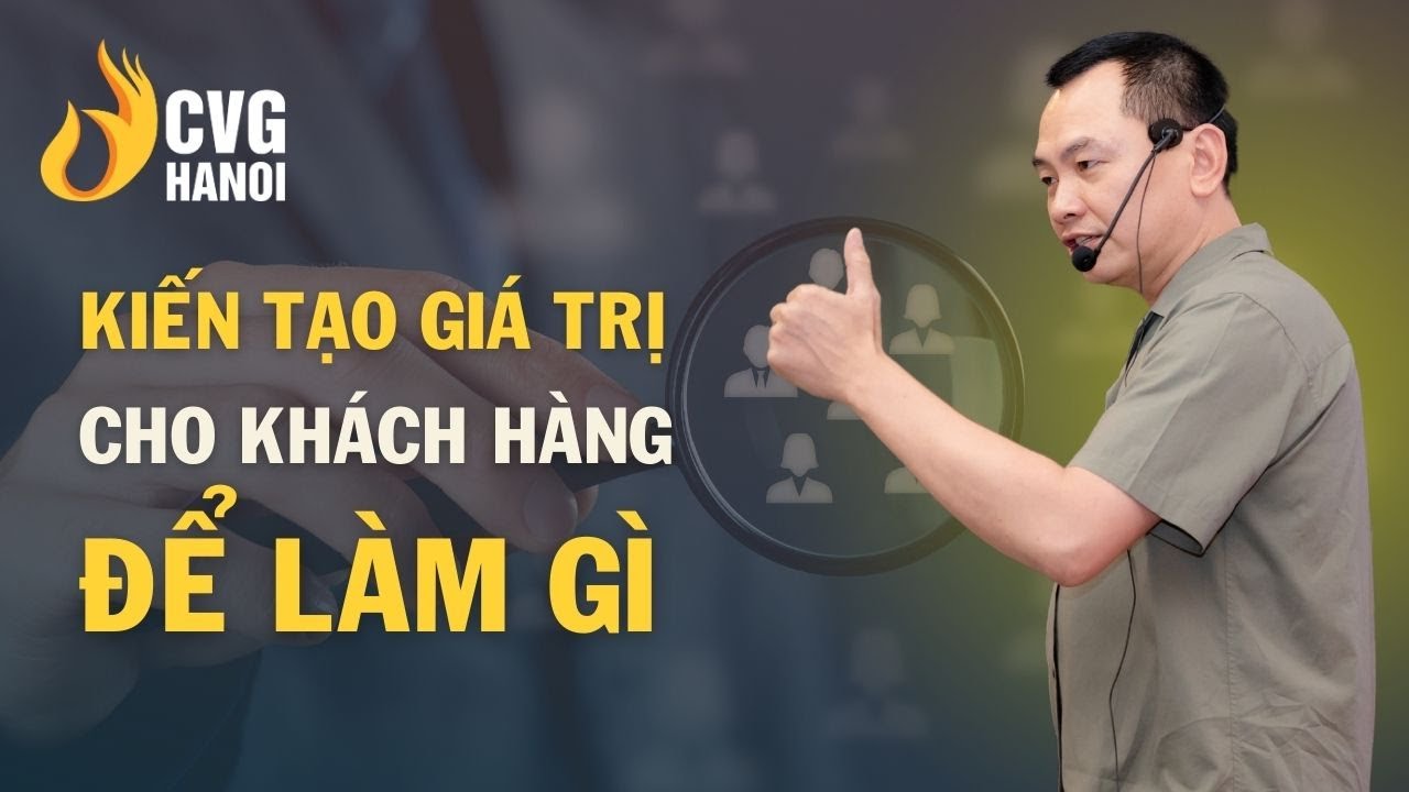 Kiến tạo giá trị cho khách hàng để làm gì | Ngô Minh Tuấn | Học Viện CEO Hà Nội