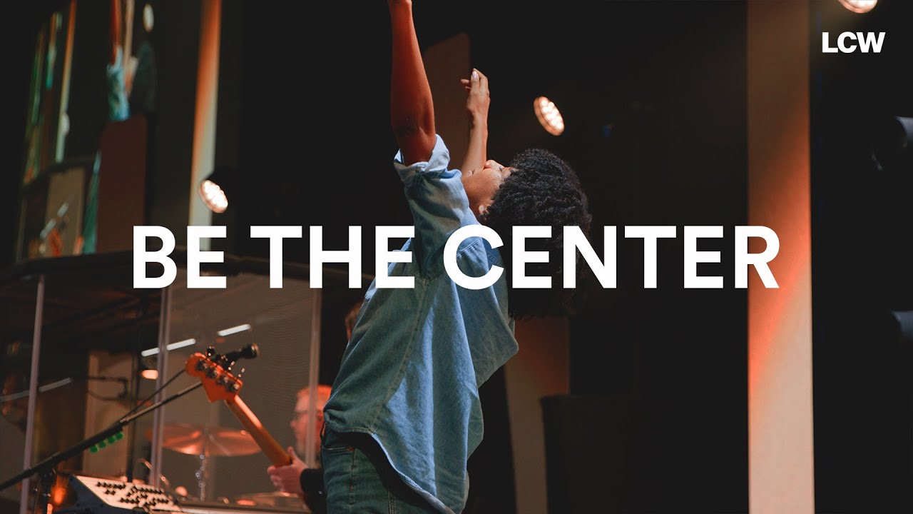 Be The Center (Live) - Life Center Worship, David Leach, Tiffany Aitken