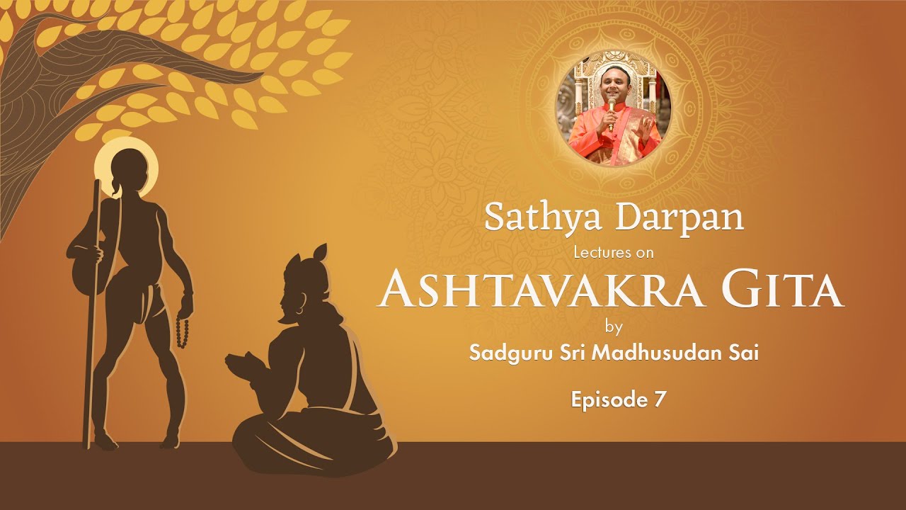 Episode 7: Sathya Darpan – Lectures on Ashtavakra Gita by Sadguru Sri Madhusudan Sai