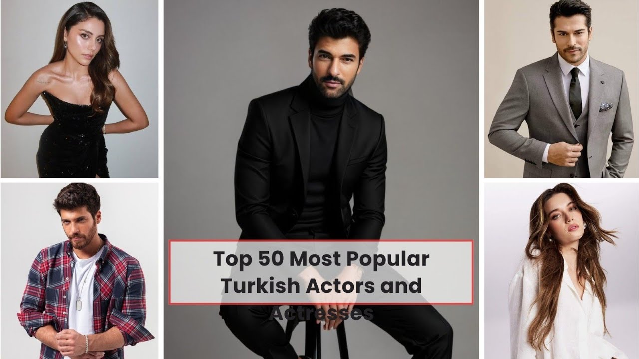 Top 50 Most Popular Turkish Actors and Actresses