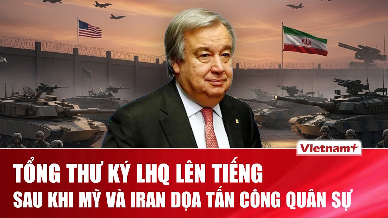 Tổng Thư ký LHQ lên tiếng sau khi Mỹ và Iran “dọa” tấn công quân sự liên quan đến hạt nhân