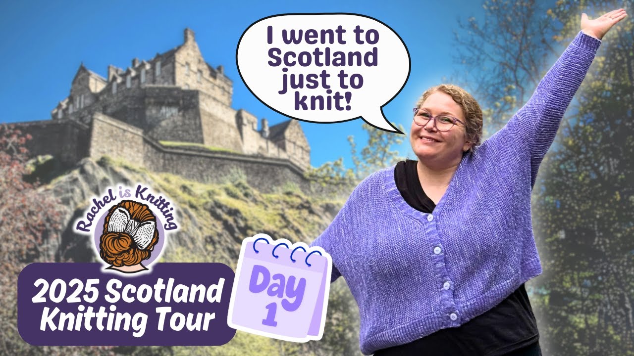 I went to Scotland just to knit... again! &mdash; 2025 Scotland Knitting Tour: Day 1 // Rachel is Knitting
