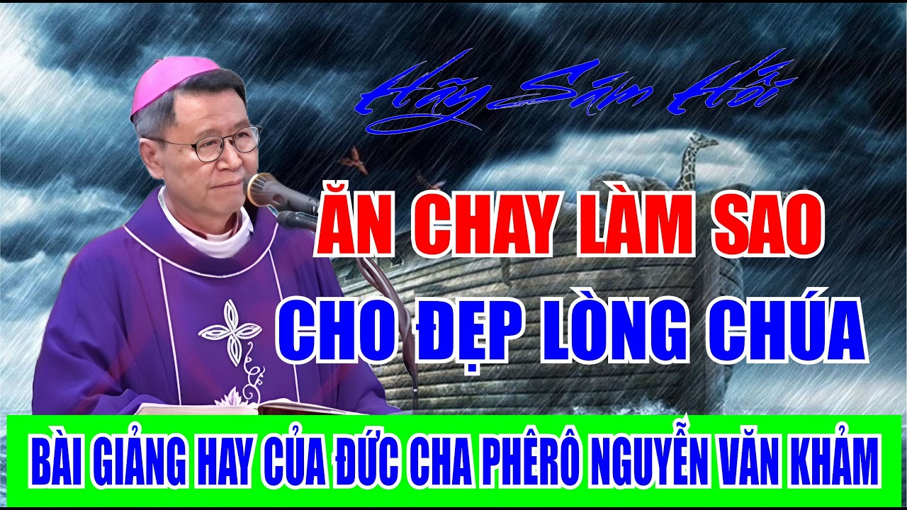 ĂN CHAY LÀM SAO CHO ĐẸP LÒNG CHÚA. BÀI GIẢNG HAY CỦA ĐỨC CHA PHÊRÔ NGUYỄN VĂN KHẢM